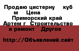 Продаю цистерну 25 куб.м. › Цена ­ 50 000 - Приморский край, Артем г. Строительство и ремонт » Другое   